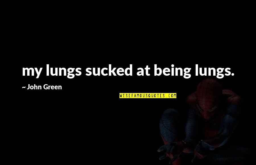 Estetski Stomatolog Quotes By John Green: my lungs sucked at being lungs.