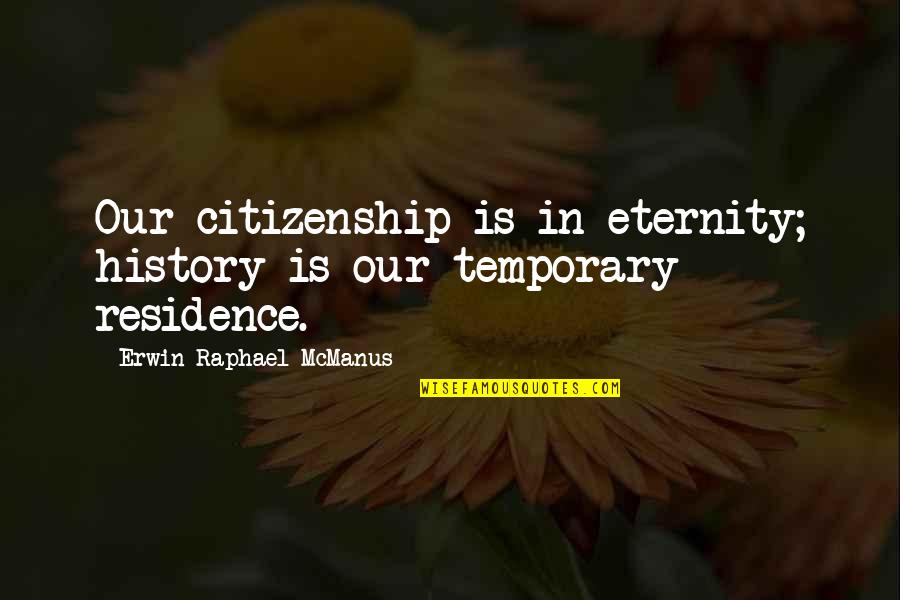 Estevao Silva Quotes By Erwin Raphael McManus: Our citizenship is in eternity; history is our Estevao Silva Quotes By Erwin Raphael McManus: Our citizenship is in eternity; history is our