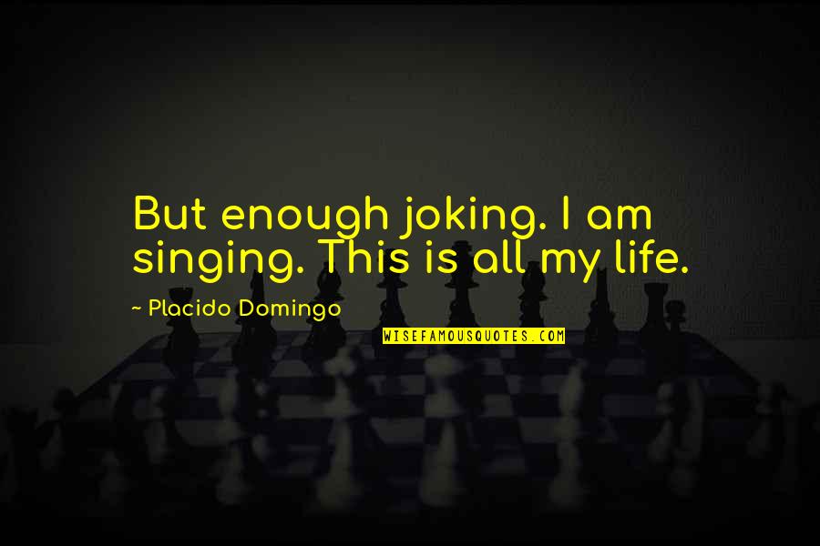 Esther Blum Quotes By Placido Domingo: But enough joking. I am singing. This is