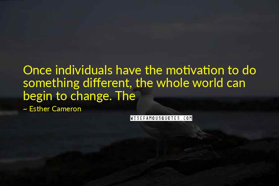 Esther Cameron quotes: Once individuals have the motivation to do something different, the whole world can begin to change. The