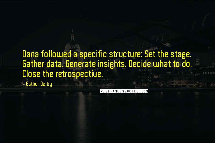 Esther Derby quotes: Dana followed a specific structure: Set the stage. Gather data. Generate insights. Decide what to do. Close the retrospective.