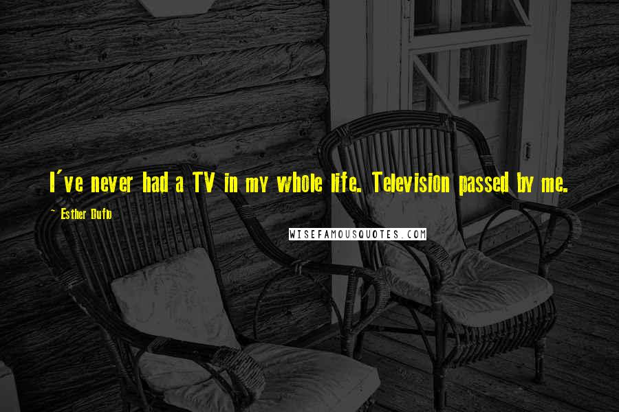 Esther Duflo quotes: I've never had a TV in my whole life. Television passed by me.