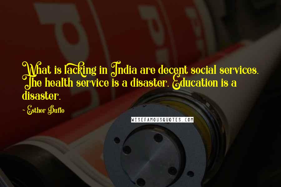 Esther Duflo quotes: What is lacking in India are decent social services. The health service is a disaster. Education is a disaster.