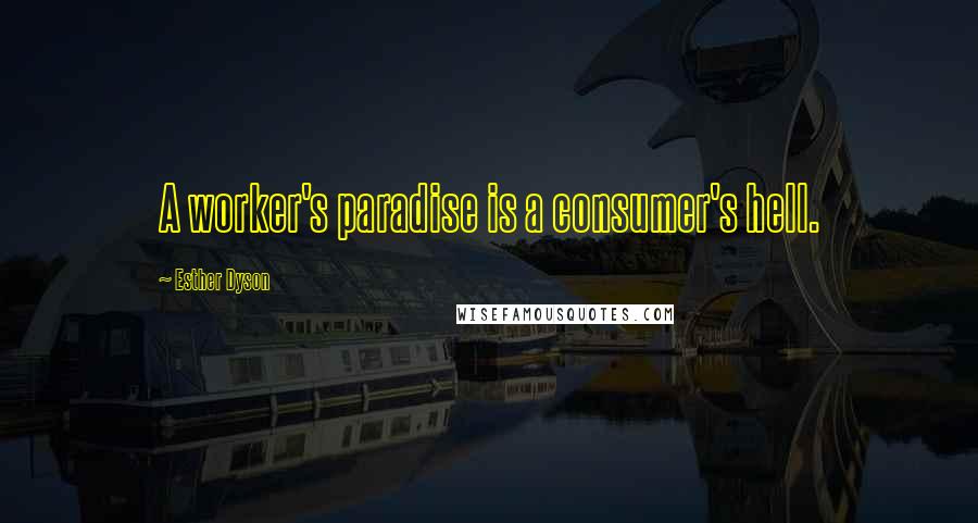 Esther Dyson quotes: A worker's paradise is a consumer's hell.