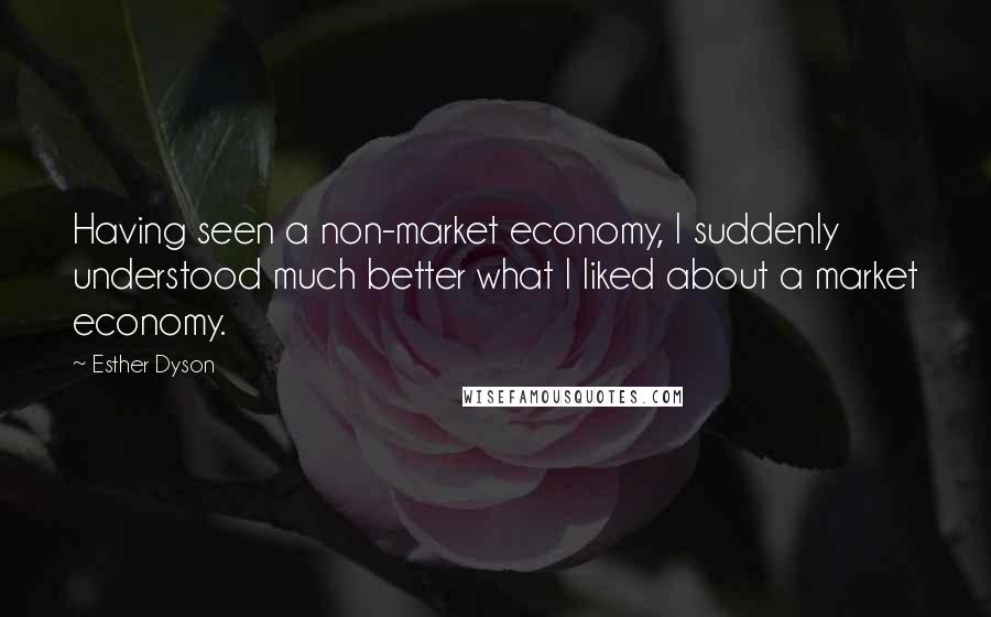 Esther Dyson quotes: Having seen a non-market economy, I suddenly understood much better what I liked about a market economy. Esther Dyson quotes: Having seen a non-market economy, I suddenly understood much better what I liked about a market economy.