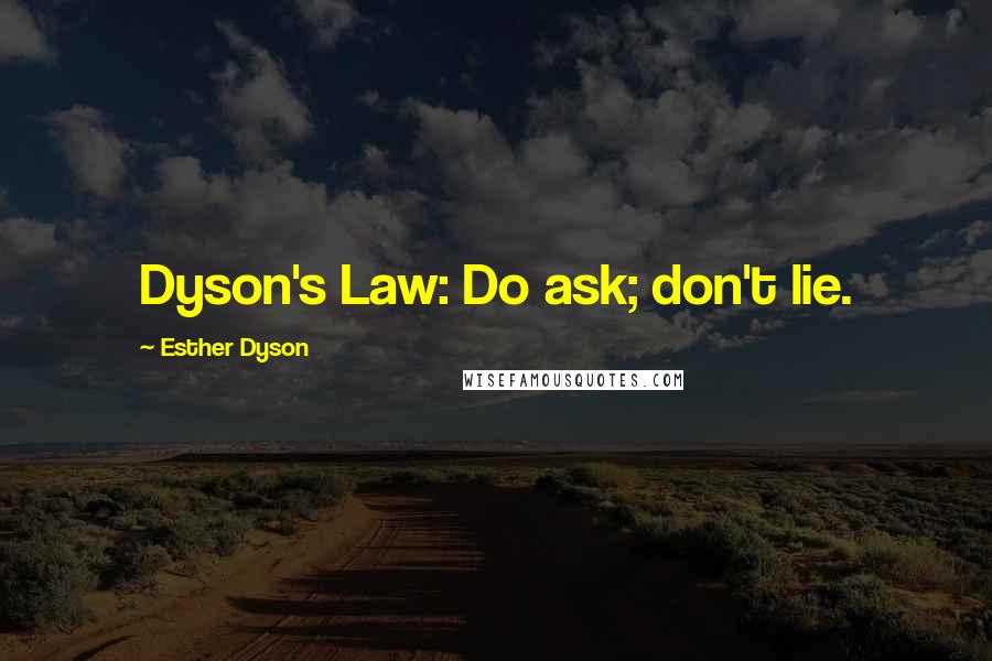 Esther Dyson quotes: Dyson's Law: Do ask; don't lie.