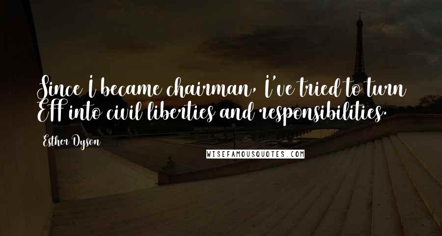 Esther Dyson quotes: Since I became chairman, I've tried to turn EFF into civil liberties and responsibilities.
