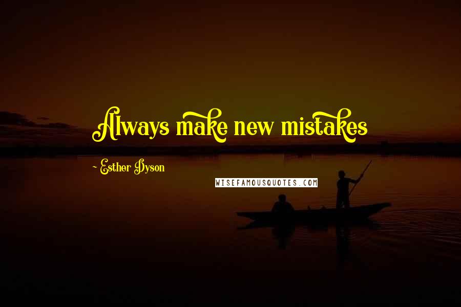 Esther Dyson quotes: Always make new mistakes