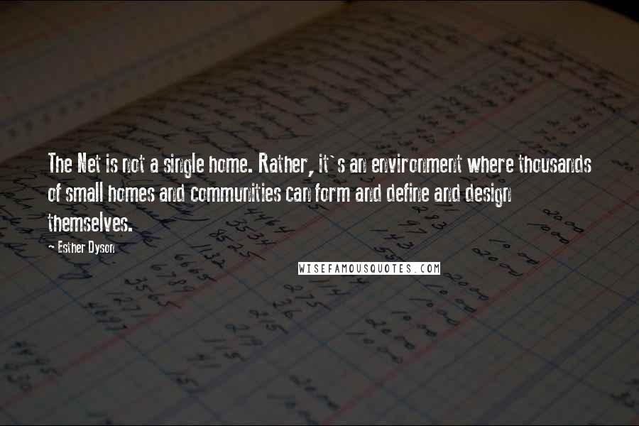 Esther Dyson quotes: The Net is not a single home. Rather, it's an environment where thousands of small homes and communities can form and define and design themselves.