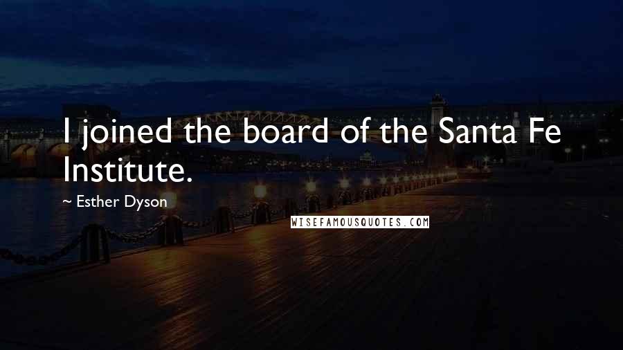 Esther Dyson quotes: I joined the board of the Santa Fe Institute.