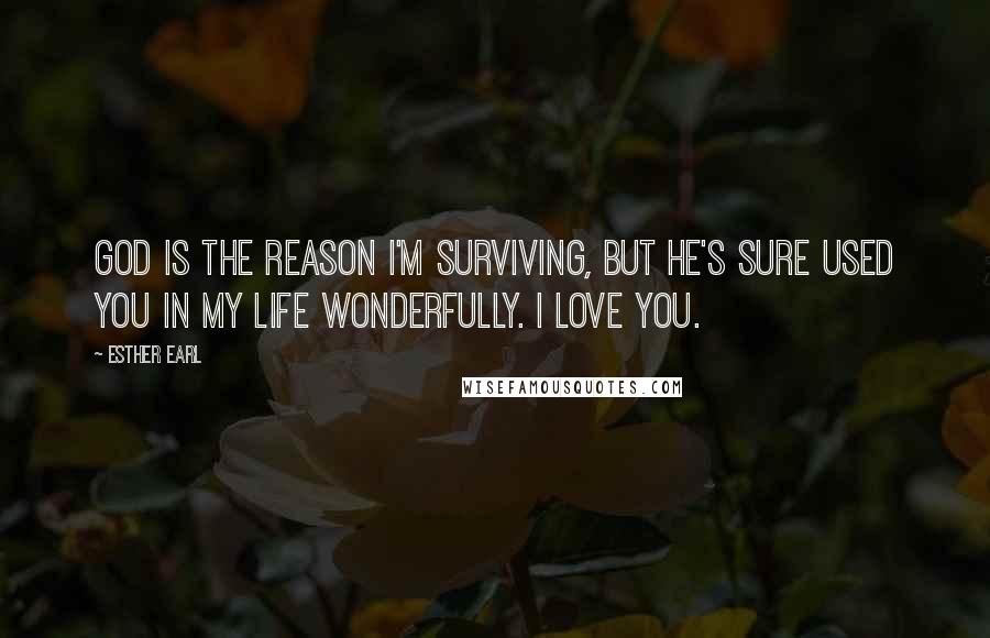 Esther Earl quotes: God is the reason I'm surviving, but he's sure used you in my life wonderfully. I love you.