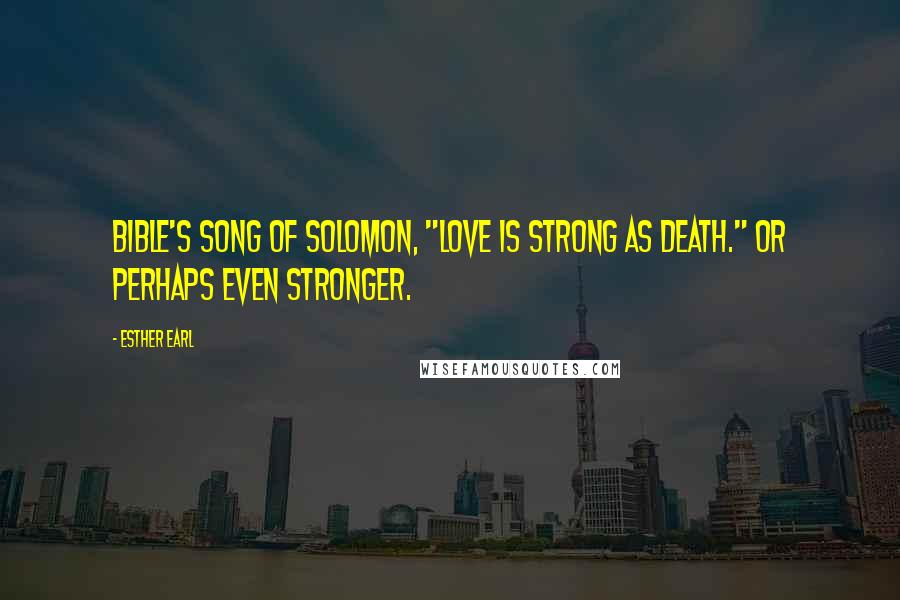 Esther Earl quotes: Bible's Song of Solomon, "Love is strong as death." Or perhaps even stronger.