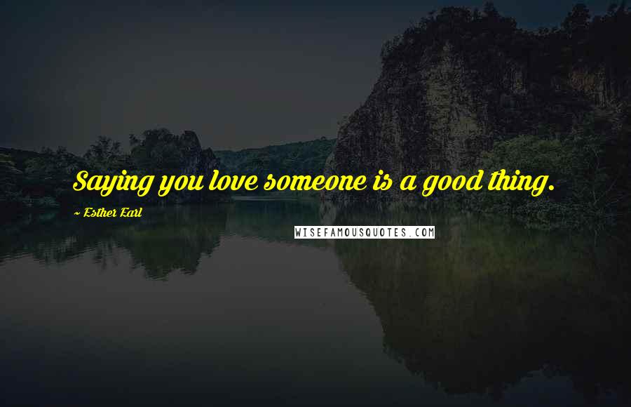 Esther Earl quotes: Saying you love someone is a good thing.