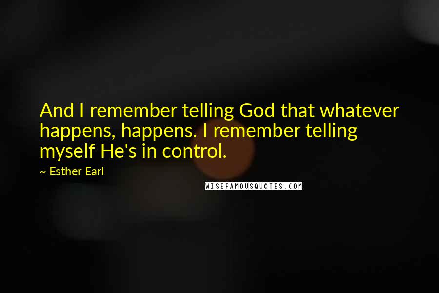 Esther Earl quotes: And I remember telling God that whatever happens, happens. I remember telling myself He's in control.