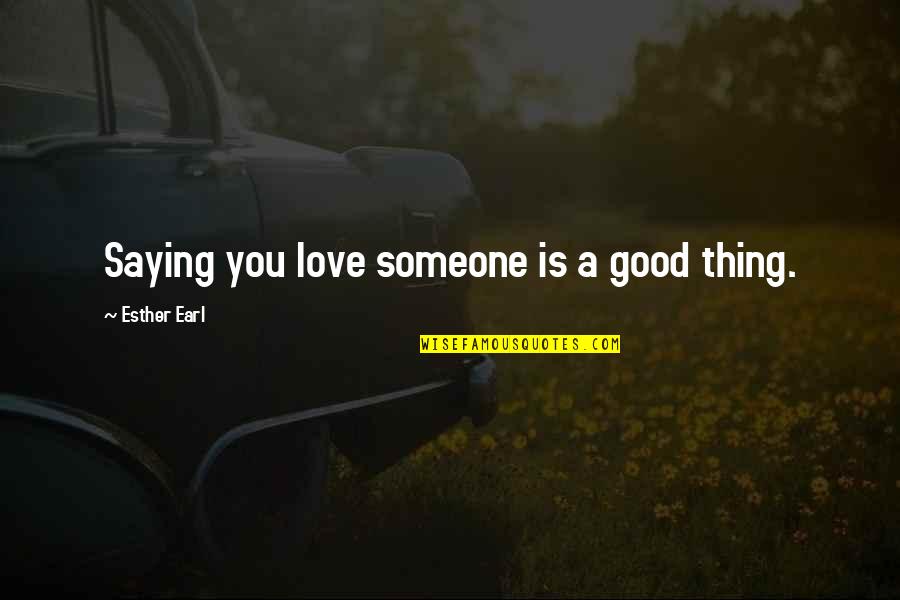 Esther Earl Quotes By Esther Earl: Saying you love someone is a good thing.