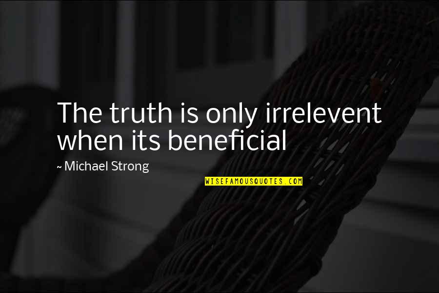 Esther Earl Quotes By Michael Strong: The truth is only irrelevent when its beneficial