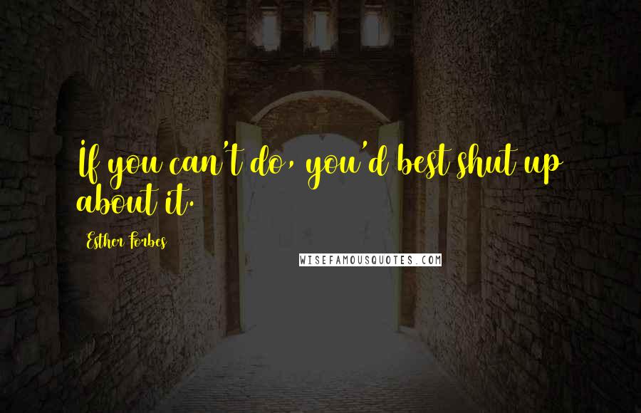 Esther Forbes quotes: If you can't do, you'd best shut up about it.