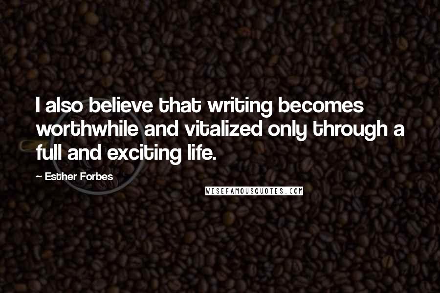 Esther Forbes quotes: I also believe that writing becomes worthwhile and vitalized only through a full and exciting life.