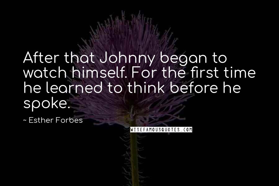 Esther Forbes quotes: After that Johnny began to watch himself. For the first time he learned to think before he spoke.