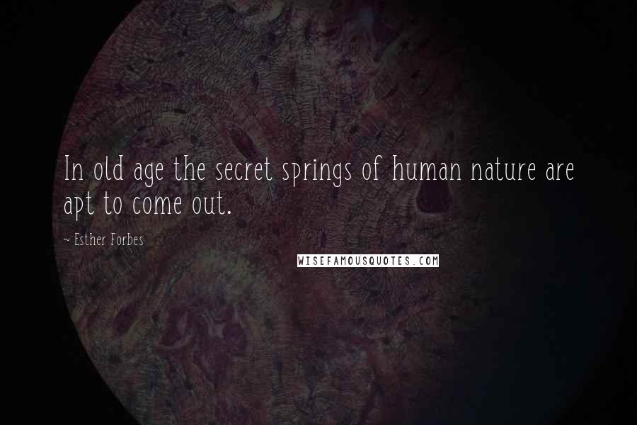 Esther Forbes quotes: In old age the secret springs of human nature are apt to come out.