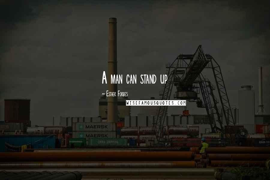 Esther Forbes quotes: A man can stand up