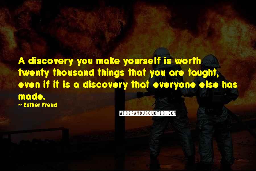 Esther Freud quotes: A discovery you make yourself is worth twenty thousand things that you are taught, even if it is a discovery that everyone else has made.