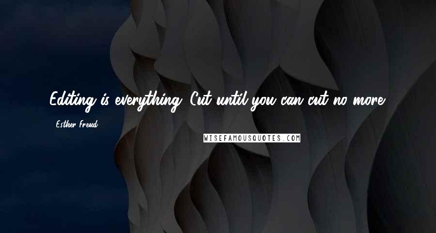 Esther Freud quotes: Editing is everything. Cut until you can cut no more.