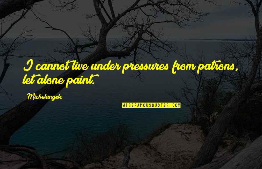 Esther Grace Earl Quotes By Michelangelo: I cannot live under pressures from patrons, let