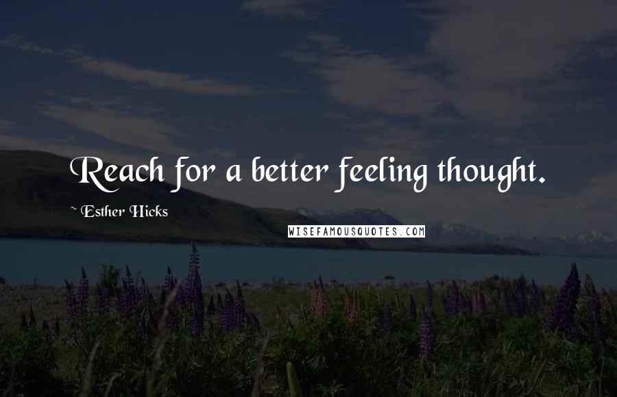 Esther Hicks quotes: Reach for a better feeling thought.