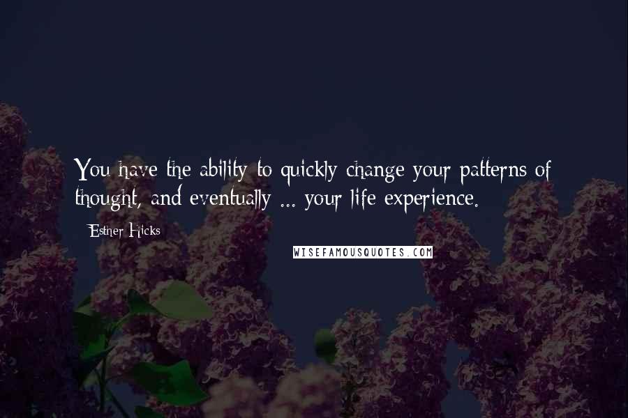 Esther Hicks quotes: You have the ability to quickly change your patterns of thought, and eventually ... your life experience.