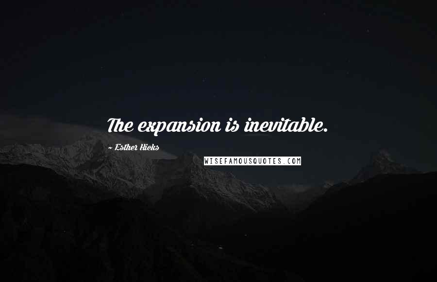 Esther Hicks quotes: The expansion is inevitable.