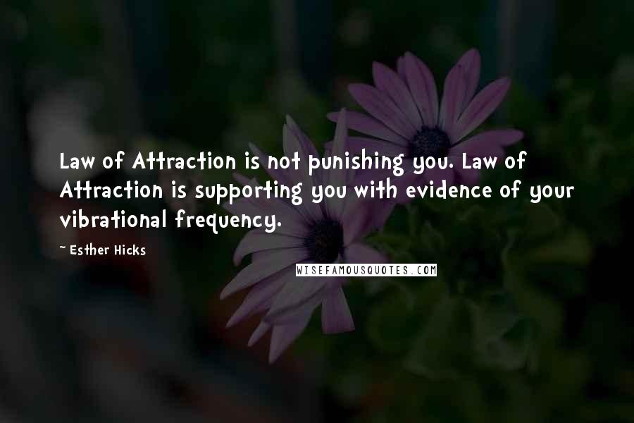 Esther Hicks quotes: Law of Attraction is not punishing you. Law of Attraction is supporting you with evidence of your vibrational frequency.