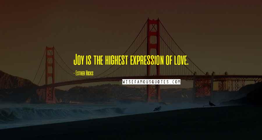 Esther Hicks quotes: Joy is the highest expression of love.