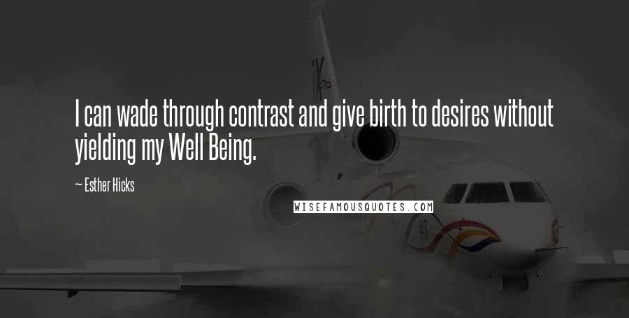 Esther Hicks quotes: I can wade through contrast and give birth to desires without yielding my Well Being.