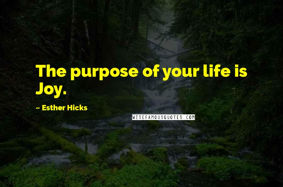 Esther Hicks quotes: The purpose of your life is Joy.