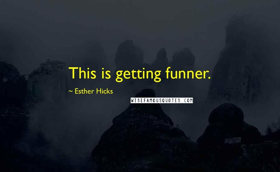 Esther Hicks quotes: This is getting funner.
