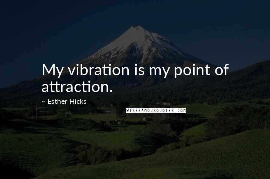 Esther Hicks quotes: My vibration is my point of attraction.