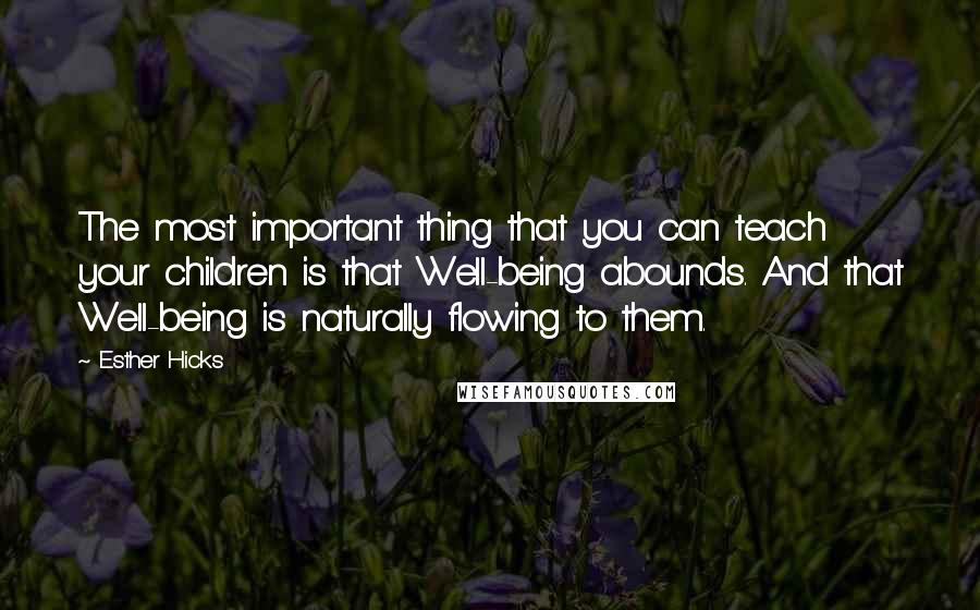 Esther Hicks quotes: The most important thing that you can teach your children is that Well-being abounds. And that Well-being is naturally flowing to them. Esther Hicks quotes: The most important thing that you can teach your children is that Well-being abounds. And that Well-being is naturally flowing to them.