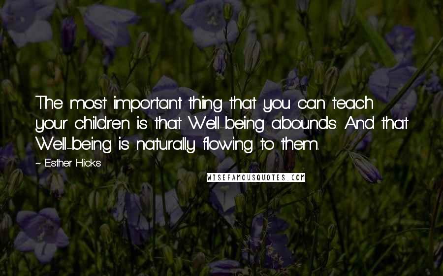 Esther Hicks quotes: The most important thing that you can teach your children is that Well-being abounds. And that Well-being is naturally flowing to them.