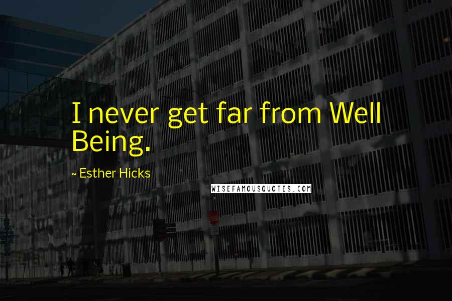 Esther Hicks quotes: I never get far from Well Being.