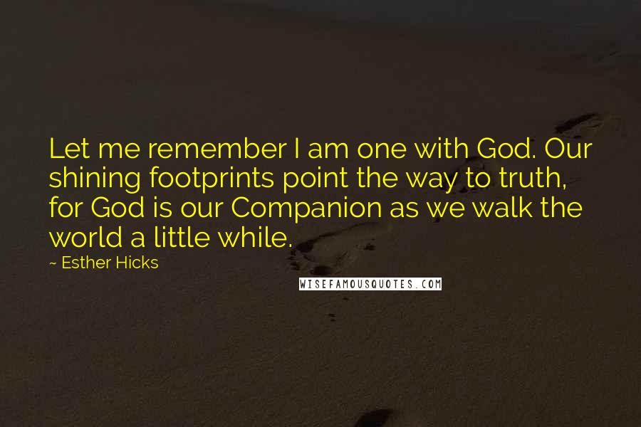 Esther Hicks quotes: Let me remember I am one with God. Our shining footprints point the way to truth, for God is our Companion as we walk the world a little while.