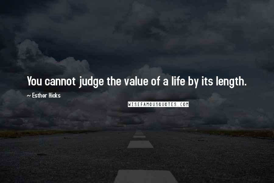Esther Hicks quotes: You cannot judge the value of a life by its length.