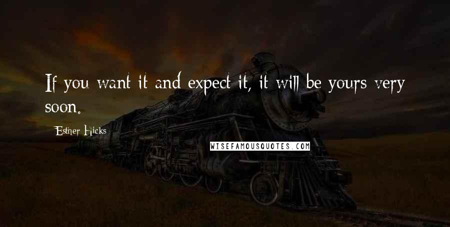 Esther Hicks quotes: If you want it and expect it, it will be yours very soon.