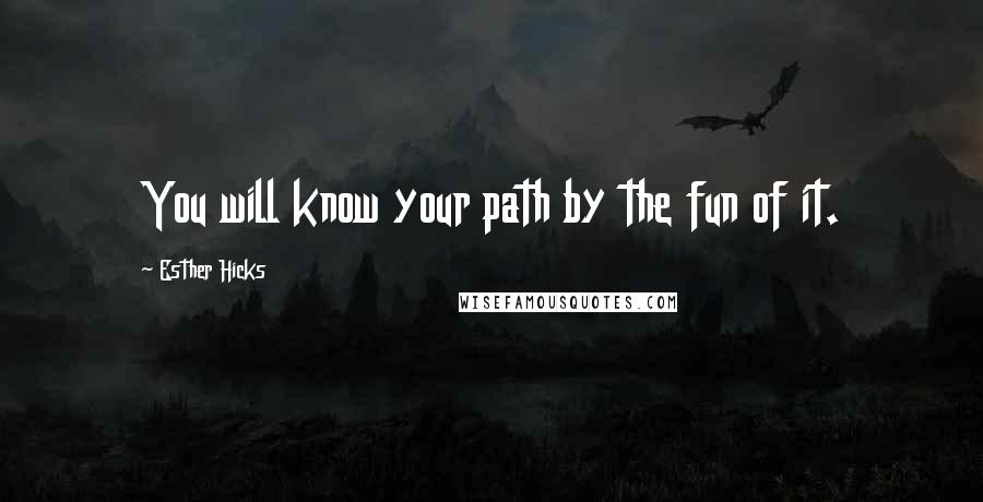 Esther Hicks quotes: You will know your path by the fun of it.