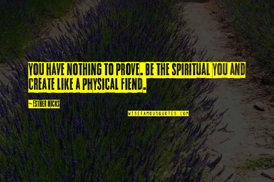 Esther Hicks Quotes By Esther Hicks: You have nothing to prove. Be the spiritual