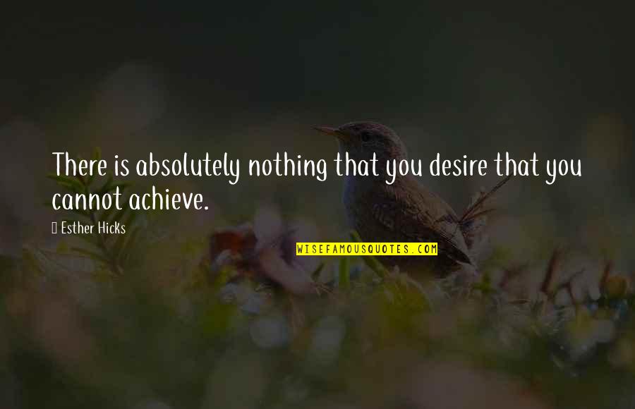 Esther Hicks Quotes By Esther Hicks: There is absolutely nothing that you desire that