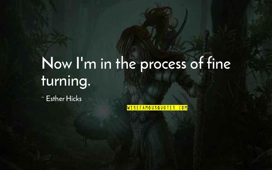 Esther Hicks Quotes By Esther Hicks: Now I'm in the process of fine turning.