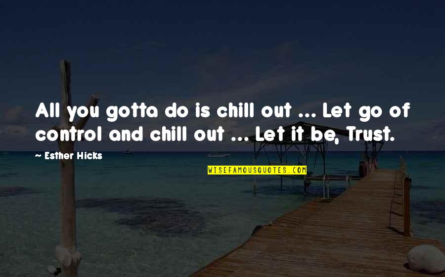 Esther Hicks Quotes By Esther Hicks: All you gotta do is chill out ...