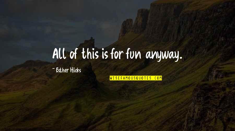 Esther Hicks Quotes By Esther Hicks: All of this is for fun anyway.