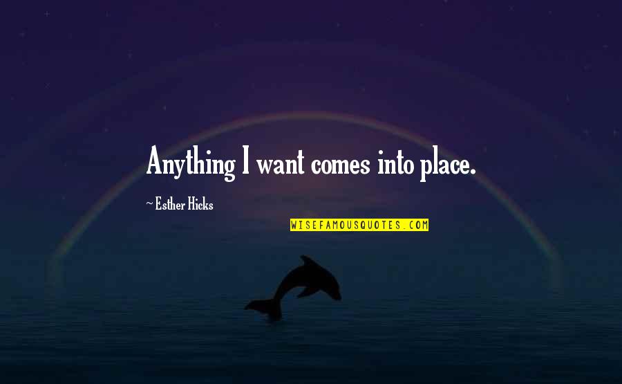 Esther Hicks Quotes By Esther Hicks: Anything I want comes into place.